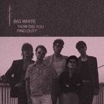 Big White - How Did You Find Out