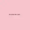 Wasted My Life - Single album lyrics, reviews, download
