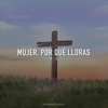 Mujer, Por Qué Lloras - Single