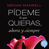 Pídeme lo que quieras, ahora y siempre - Megan Maxwell