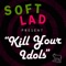 Kill Your Idols - Soft Lad lyrics
