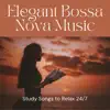Elegant Bossa Nova Music - Study Songs to Relax 24/7 album lyrics, reviews, download