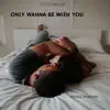 Only Wanna Be With You - Single album lyrics, reviews, download