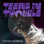 Teens in Trouble - I'm Not Worried