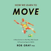 How We Learn to Move: A Revolution in the Way We Coach & Practice Sports Skills (Unabridged)