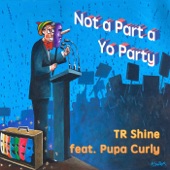 TR Shine - Not a Part a Yo Party (feat. Pupa Curly)