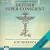 Devenir super-conscient: Transformer sa vie et accéder à l'extra-ordinaire - Joe Dispenza
