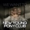 We Want to (Silver Columns Mix) - New Young Pony Club lyrics
