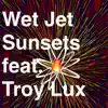 Wet Jet Sunsets (feat. Troy Lux) - Single album lyrics, reviews, download