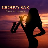 Groovy Sax Chill N' Lounge (Smooth and Sexy Instrumental Music, Night Groove, Sexual Healing, Red Room and Chill Out After Dark) artwork
