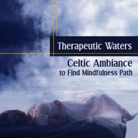 Calming Waters Consort - Therapeutic Waters: Celtic Ambiance to Find Mindfulness Path – Calm Nature Sounds for Relax and Recovery, Chakras Opening, Study Meditation artwork