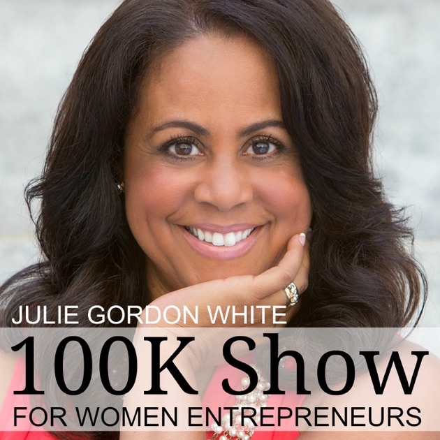 The 100K Show for Women Entrepreneurs with Julie Gordon White by Julie ...