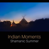 Indian Moments - Shamanic Summer, Native Flute, Tribal Music, Ethnic Climate, Call the Spirit, Evening Chillout artwork