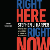 Stephen J. Harper - Right Here, Right Now: Politics and Leadership in the Age of Disruption (Unabridged) artwork