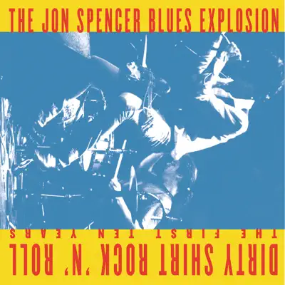Dirty Shirt Rock 'n' Roll - The First Ten Years - The Jon Spencer Blues Explosion Dirty Shirt Rock 'n' Roll - The First Ten Years - The Jon Spencer Blues Explosion