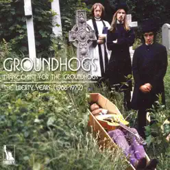 Thank Christ for the Groundhogs: The Liberty Years 1968 - 1972 - The Groundhogs