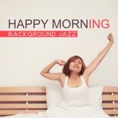Happy Morning: Background Jazz – Start Your Day with Coffee & Jazz, Smooth Music Before Work, Jazz Alarm Clock artwork