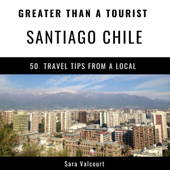 Greater Than a Tourist - Santiago Chile: 50 Travel Tips from a Local (Unabridged) - Sara Valcourt &amp; Greater Than a Tourist Cover Art