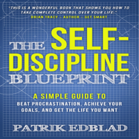 Patrik Edblad - The Self-Discipline Blueprint: A Simple Guide to Beat Procrastination, Achieve Your Goals, and Get the Life You Want (Unabridged) artwork