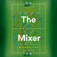 Michael Cox - The Mixer: The Story of Premier League Tactics, from Route One to False Nines artwork