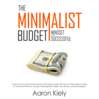 Aaron Kiely - The Minimalist Budget: Mindset of the Successful: Save More Money and Spend Less with the #1 Minimalism Guide to Personal Finance, Money Management Skills, and Simple Living Strategies (Unabridged) artwork