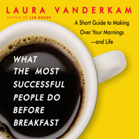 Laura Vanderkam - What the Most Successful People Do Before Breakfast: A Short Guide to Making Over Your Mornings--and Life artwork