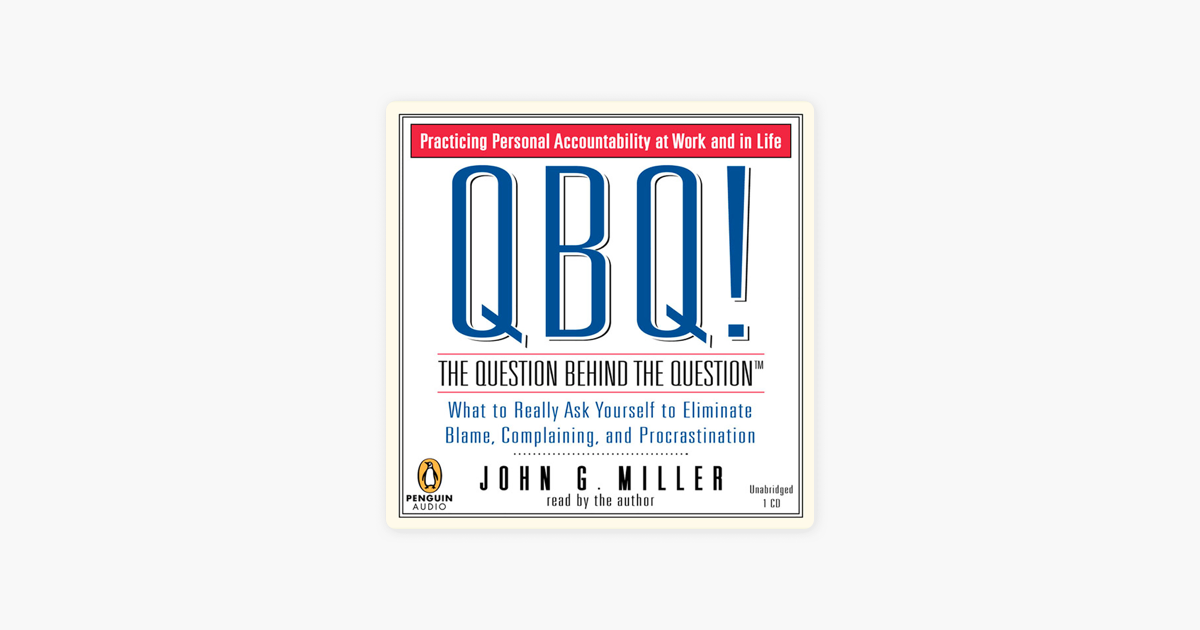 QBQ! The Question Behind the Question: Practicing Personal Accountability at Work and in Life (Unabridged) - John G. Miller QBQ! The Question Behind the Question: Practicing Personal Accountability at Work and in Life (Unabridged) - John G. Miller