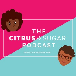 The Citrus + Sugar Podcast