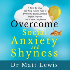 Overcome Social Anxiety and Shyness: A Step-by-Step Self-Help Action Plan to Overcome Social Anxiety, Defeat Shyness and Create Confidence (Unabridged)