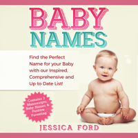 Jessica Ford - Baby Names: Find the Perfect Name for Your Baby with Our Inspired, Comprehensive and Up to Date List! (Contains 2 Manuscripts: Baby Names & Positive Parenting) (Unabridged) artwork