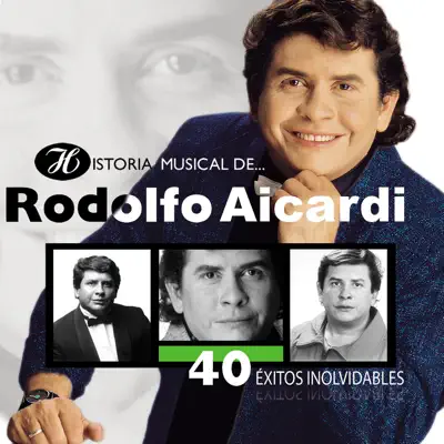 Historia Musical de Rodolfo Aicardi: 40 Éxitos Inolvidables - Rodolfo Aicardi