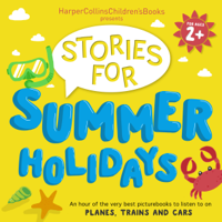 HarperCollins Children’s Books, Oliver Jeffers, Judith Kerr, David Walliams, Emma Chichester Clark, David Mackintosh, Jez Alborough, Rob Scotton, Simon Puttock, Rachel Bright & Jackie French - HarperCollins Children’s Books Presents: Stories for Summer Holidays for Age 2+: An Hour of Fun to Listen to on Planes, Trains and Cars (Original Recording) artwork