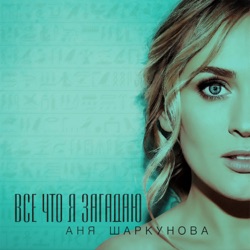 Аня Шаркунова - Всё что я загадаю