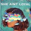 She Ain't Loyal - Single