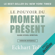Eckhart Tolle - Le pouvoir du moment présent : Guide d'éveil spirituel