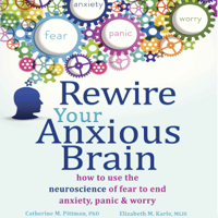 Catherine M. Pittman, PhD & Elizabeth M Karle - Rewire Your Anxious Brain: How to Use the Neuroscience of Fear to End Anxiety, Panic, and Worry artwork
