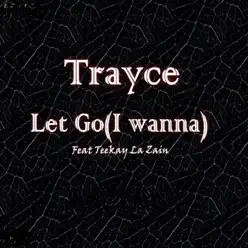 Let Go (feat. Teekay La Zain) [I Wanna] - Single - Trayce