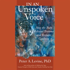 In an Unspoken Voice: How the Body Releases Trauma and Restores Goodness (Unabridged)