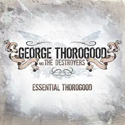 Essential Thorogood (Remastered) - George Thorogood & The Destroyers