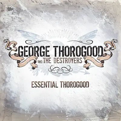 Essential Thorogood (Remastered) - George Thorogood & The Destroyers