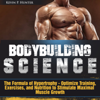 Kevin P. Hunter - Bodybuilding Science: The Formula of Hypertrophy - Optimize Training, Exercises, and Nutrition to Stimulate Maximal Muscle Growth (Unabridged) artwork