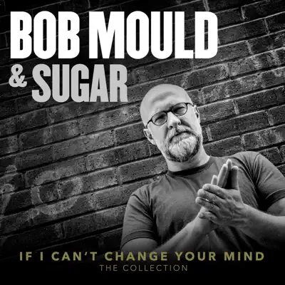 If I Can’t Change Your Mind (The Collection) - Bob Mould