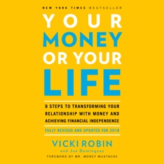 Your Money or Your Life: 9 Steps to Transforming Your Relationship with Money and Achieving Financial Independence: Fully Revised and Updated for 2018 (Unabridged)