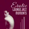 Erotic Lounge Jazz Moments - Bedroom Smooth Music, Intimacy & Love Making, Tantric Sexuality, Sexy Night album lyrics, reviews, download
