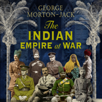 George Morton-Jack - The Indian Empire At War: From Jihad to Victory, the Untold Story of the Indian Army in the First World War (Unabridged) artwork