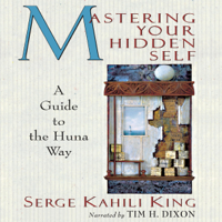 Serge Kahili King - Mastering Your Hidden Self: A Guide to the Huna Way: A Quest Book (Unabridged) artwork
