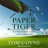 Paper Tiger : An Obsessed Golfer's Quest to Play with the Pros - Tom Coyne