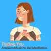 Finding You Ambient Music to Aid Meditation album lyrics, reviews, download