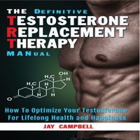 Jay Campbell - The Definitive Testosterone Replacement Therapy MANual: How to Optimize Your Testosterone for Lifelong Health and Happiness (Unabridged) artwork