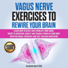 Vagus Nerve Exercises to Rewire Your Brain: Learn How to Reset and Stimulate Your Vagus Nerve to Overcome Anxiety and Trauma Stored in Your Body with Polyvagal Exercises and Self-Healing Meditation (Unabridged) - Susan Baxter